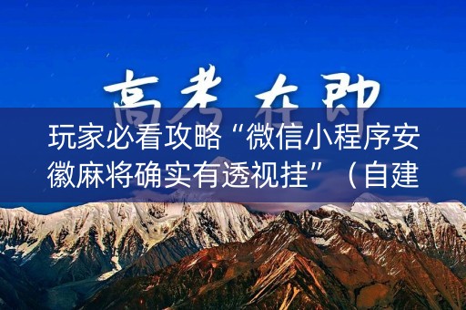 玩家必看攻略“微信小程序安徽麻将确实有透视挂”（自建房怎么赢)
