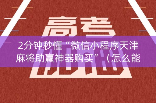 2分钟秒懂“微信小程序天津麻将助赢神器购买”（怎么能调好牌)