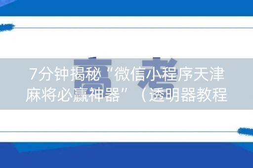 7分钟揭秘“微信小程序天津麻将必赢神器”（透明器教程)