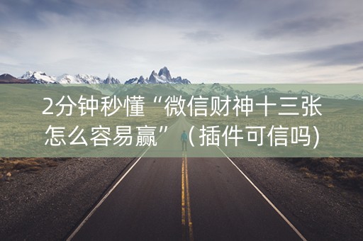 2分钟秒懂“微信财神十三张怎么容易赢”（插件可信吗)