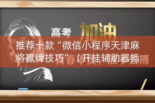 推荐十款“微信小程序天津麻将赢牌技巧”（开挂辅助器插件)