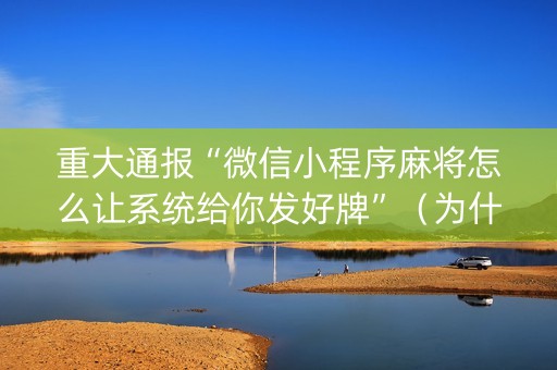 重大通报“微信小程序麻将怎么让系统给你发好牌”（为什么有人一直赢)