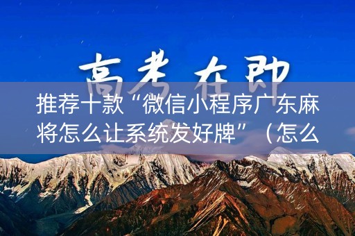 推荐十款“微信小程序广东麻将怎么让系统发好牌”（怎么能得到好牌)