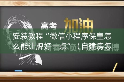 安装教程“微信小程序保皇怎么能让牌好一点”（自建房怎么拿好牌)