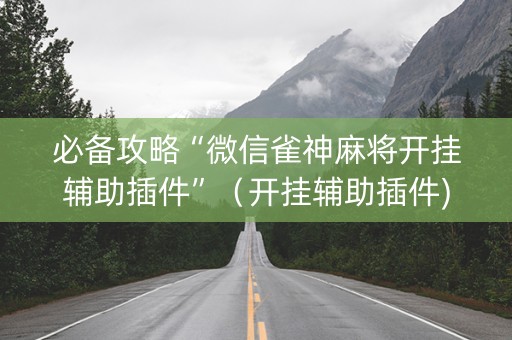 必备攻略“微信雀神麻将开挂辅助插件”（开挂辅助插件)