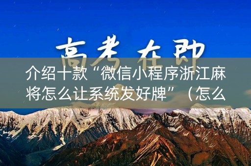 介绍十款“微信小程序浙江麻将怎么让系统发好牌”（怎么设置才能赢)