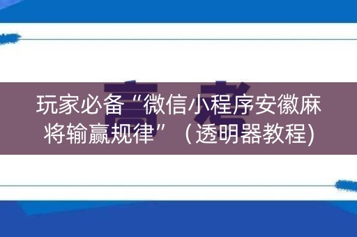 玩家必备“微信小程序安徽麻将输赢规律”（透明器教程)