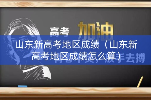 山东新高考地区成绩（山东新高考地区成绩怎么算）