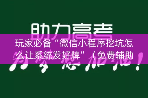 玩家必备“微信小程序挖坑怎么让系统发好牌”（免费辅助)