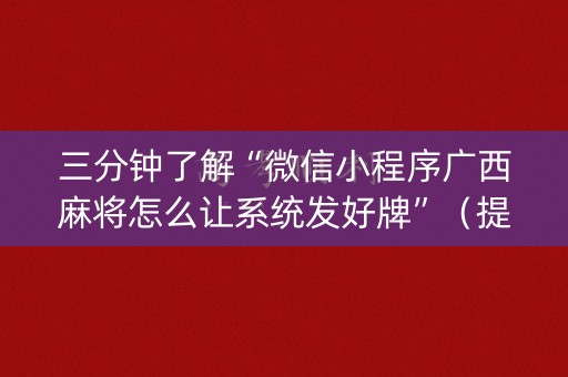 三分钟了解“微信小程序广西麻将怎么让系统发好牌”（提高胜率软件)