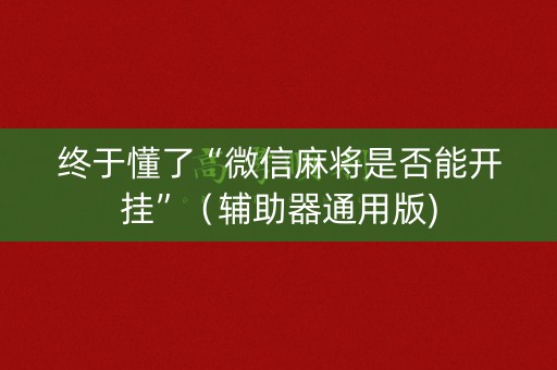 终于懂了“微信麻将是否能开挂”（辅助器通用版)