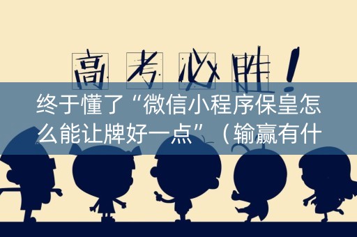 终于懂了“微信小程序保皇怎么能让牌好一点”（输赢有什么规律)