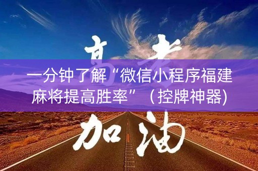 一分钟了解“微信小程序福建麻将提高胜率”（控牌神器)