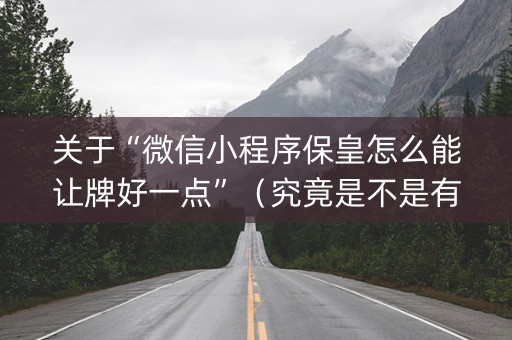 关于“微信小程序保皇怎么能让牌好一点”（究竟是不是有挂)