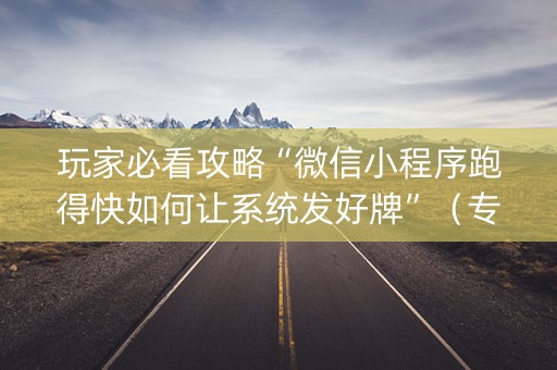 玩家必看攻略“微信小程序跑得快如何让系统发好牌”（专用神器下载)