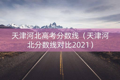 天津河北高考分数线（天津河北分数线对比2021）