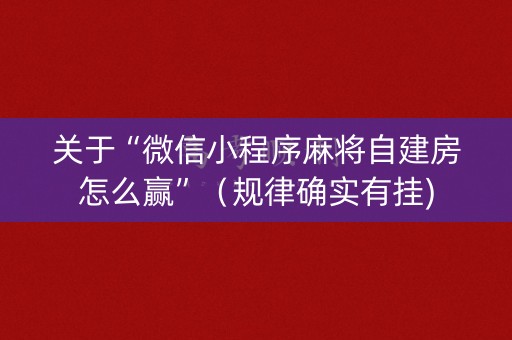 关于“微信小程序麻将自建房怎么赢”（规律确实有挂)