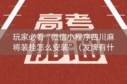 玩家必看“微信小程序四川麻将装挂怎么安装”（发牌有什么规律吗)