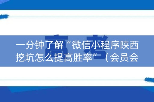 一分钟了解“微信小程序陕西挖坑怎么提高胜率”（会员会提高胜率吗)