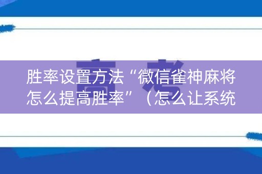 胜率设置方法“微信雀神麻将怎么提高胜率”（怎么让系统给自己好牌)