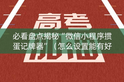 必看盘点揭秘“微信小程序掼蛋记牌器”（怎么设置能有好牌)