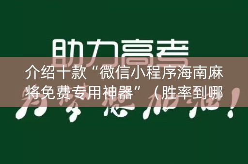 介绍十款“微信小程序海南麻将免费专用神器”（胜率到哪调)