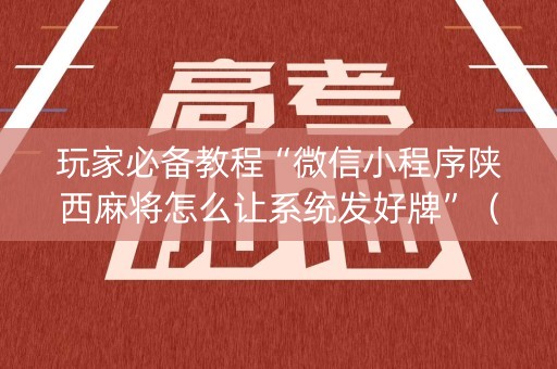 玩家必备教程“微信小程序陕西麻将怎么让系统发好牌”（透明挂辅助器)