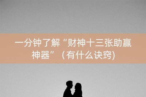 一分钟了解“财神十三张助赢神器”（有什么诀窍)
