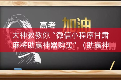 大神教教你“微信小程序甘肃麻将助赢神器购买”（助赢神器购买)