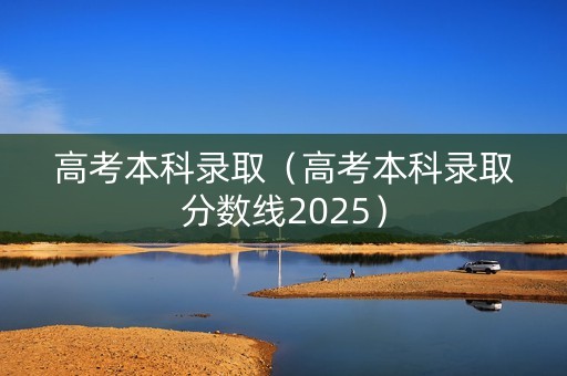 高考本科录取（高考本科录取分数线2025）