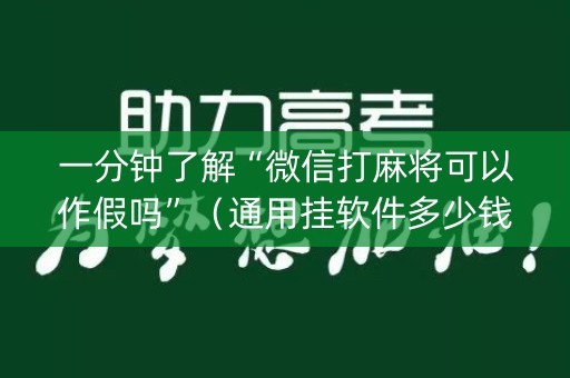 一分钟了解“微信打麻将可以作假吗”（通用挂软件多少钱)
