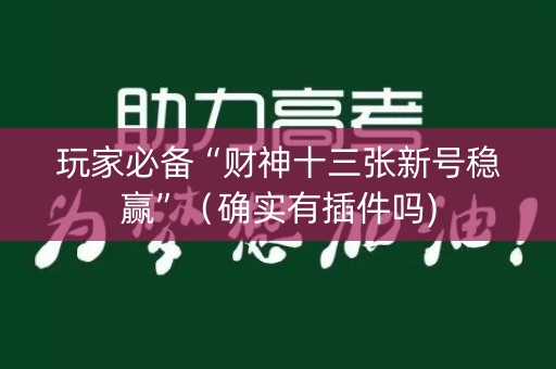 玩家必备“财神十三张新号稳赢”（确实有插件吗)