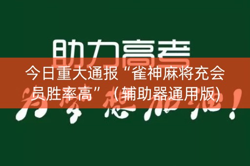 今日重大通报“雀神麻将充会员胜率高”（辅助器通用版)