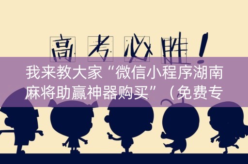 我来教大家“微信小程序湖南麻将助赢神器购买”（免费专用神器)