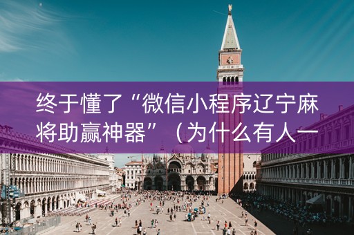 终于懂了“微信小程序辽宁麻将助赢神器”（为什么有人一直赢)