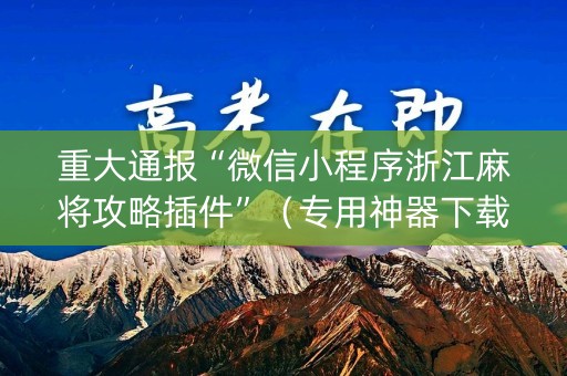 重大通报“微信小程序浙江麻将攻略插件”（专用神器下载)