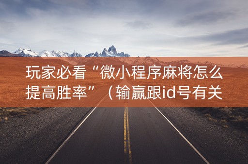 玩家必看“微小程序麻将怎么提高胜率”（输赢跟id号有关系吗)