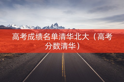 高考成绩名单清华北大（高考分数清华）
