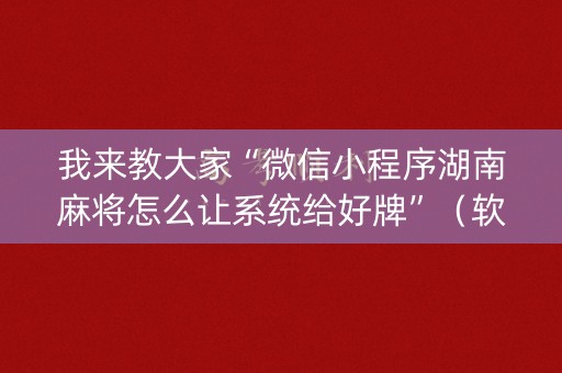 我来教大家“微信小程序湖南麻将怎么让系统给好牌”（软件出售)