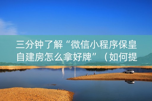 三分钟了解“微信小程序保皇自建房怎么拿好牌”（如何提高胜率)