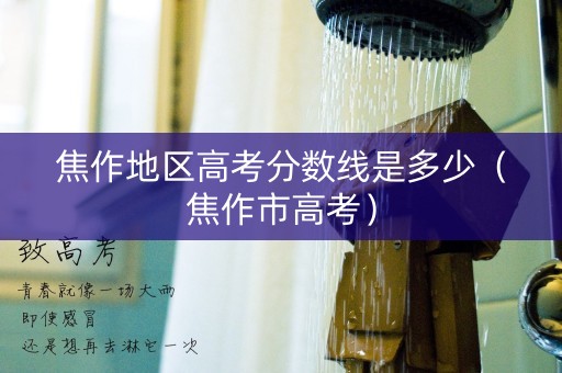 焦作地区高考分数线是多少（焦作市高考）