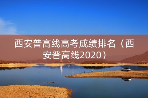 西安普高线高考成绩排名（西安普高线2020）