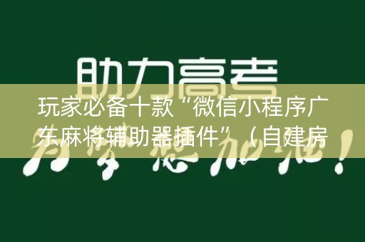 玩家必备十款“微信小程序广东麻将辅助器插件”（自建房胜负规律)