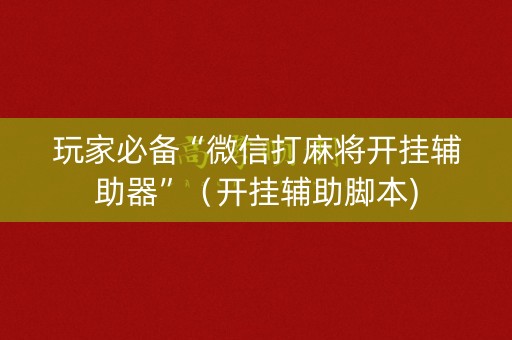玩家必备“微信打麻将开挂辅助器”（开挂辅助脚本)