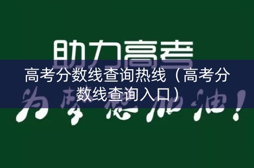 高考分数线查询热线（高考分数线查询入口）