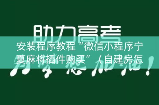 安装程序教程“微信小程序宁夏麻将插件购买”（自建房怎么拿好牌)