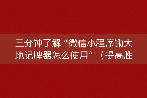 三分钟了解“微信小程序锄大地记牌器怎么使用”（提高胜率软件)