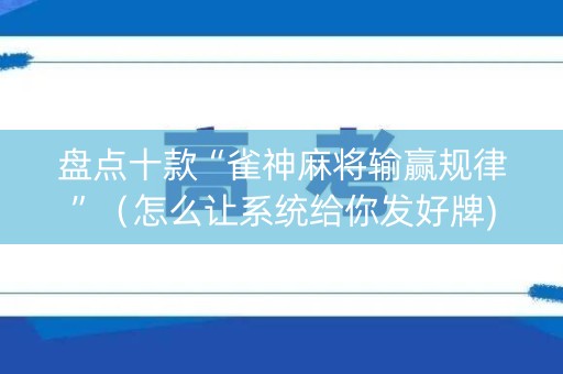 盘点十款“雀神麻将输赢规律”（怎么让系统给你发好牌)