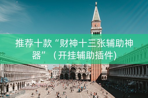 推荐十款“财神十三张辅助神器”（开挂辅助插件)