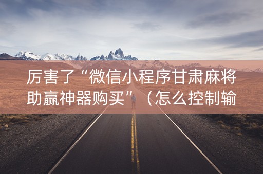 厉害了“微信小程序甘肃麻将助赢神器购买”（怎么控制输赢)